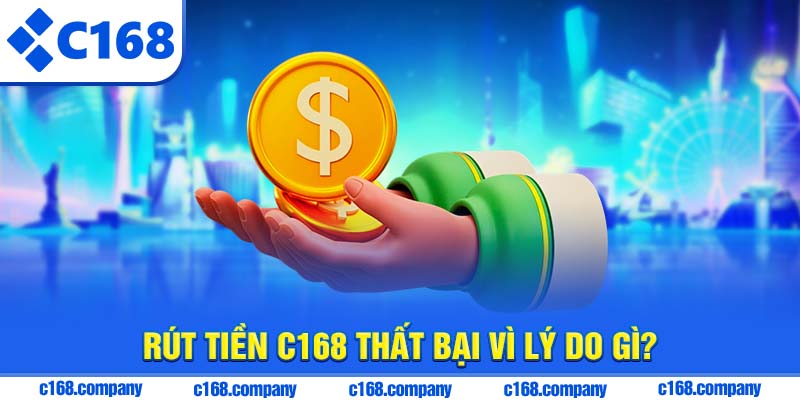 Rút tiền C168 thất bại vì lý do gì?