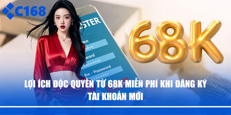 Lợi ích độc quyền từ 68K miễn phí khi đăng ký tài khoản mới